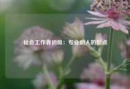 社会工作者初级：专业助人的起点