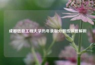 成都信息工程大学历年录取分数线深度解析