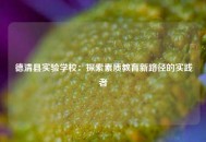 德清县实验学校：探索素质教育新路径的实践者